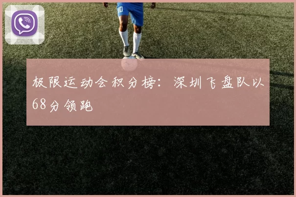 极限运动会积分榜：深圳飞盘队以68分领跑