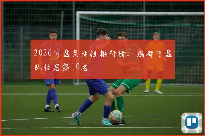 2026飞盘灵活性排行榜：成都飞盘队位居第10名