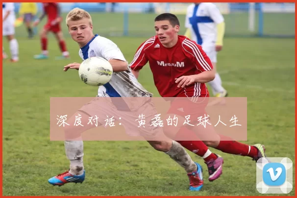 深度对话：黄磊的足球人生